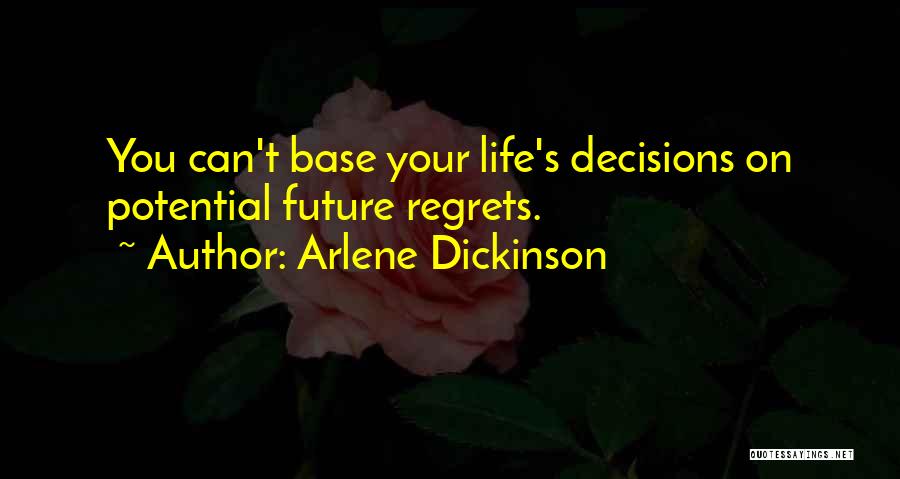 Arlene Dickinson Quotes: You Can't Base Your Life's Decisions On Potential Future Regrets.