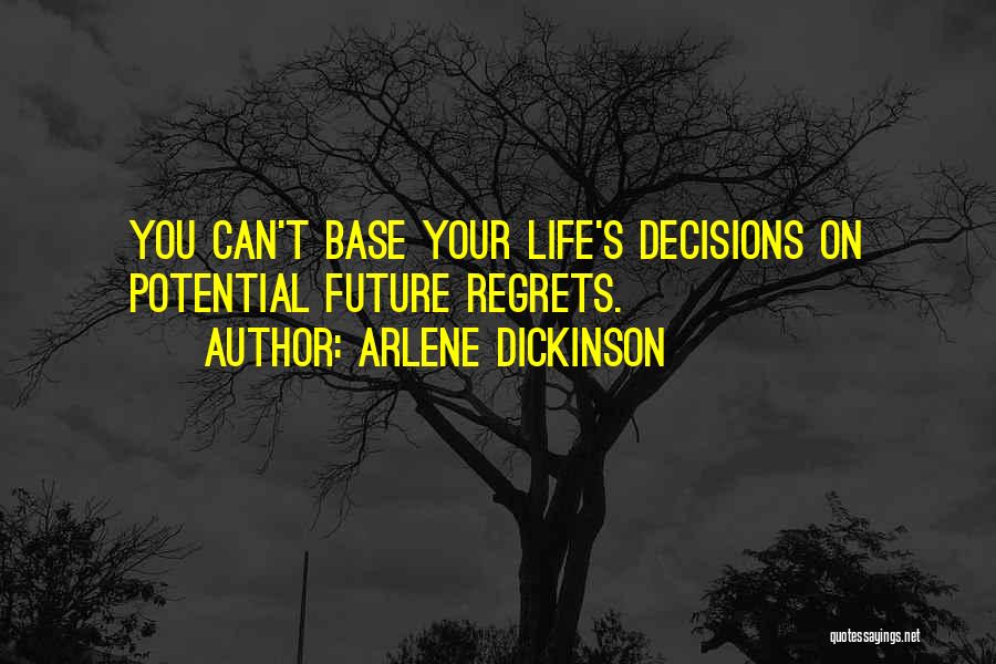 Arlene Dickinson Quotes: You Can't Base Your Life's Decisions On Potential Future Regrets.