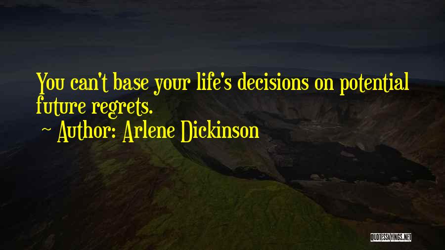 Arlene Dickinson Quotes: You Can't Base Your Life's Decisions On Potential Future Regrets.