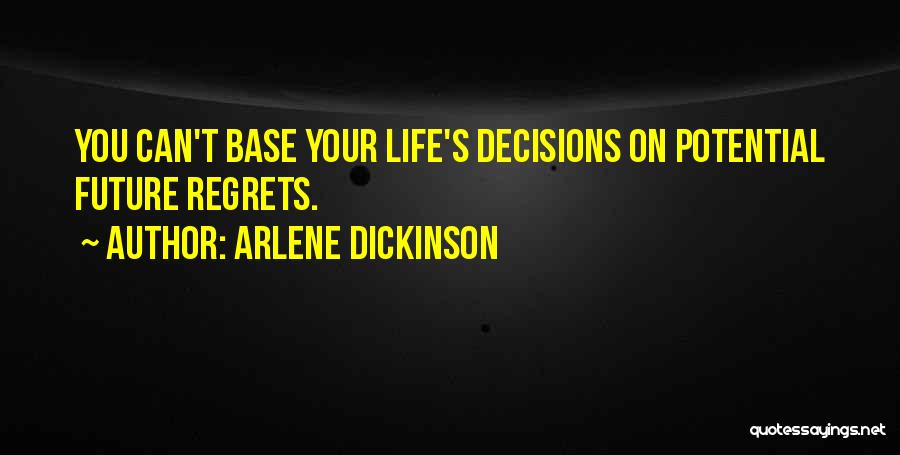 Arlene Dickinson Quotes: You Can't Base Your Life's Decisions On Potential Future Regrets.