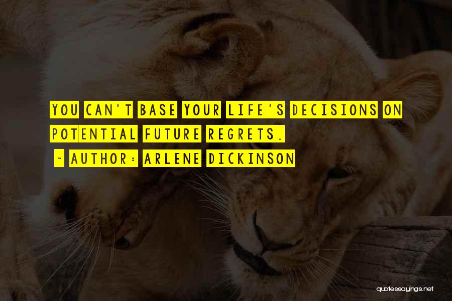 Arlene Dickinson Quotes: You Can't Base Your Life's Decisions On Potential Future Regrets.