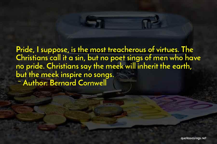Bernard Cornwell Quotes: Pride, I Suppose, Is The Most Treacherous Of Virtues. The Christians Call It A Sin, But No Poet Sings Of