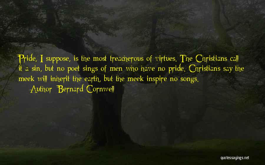 Bernard Cornwell Quotes: Pride, I Suppose, Is The Most Treacherous Of Virtues. The Christians Call It A Sin, But No Poet Sings Of