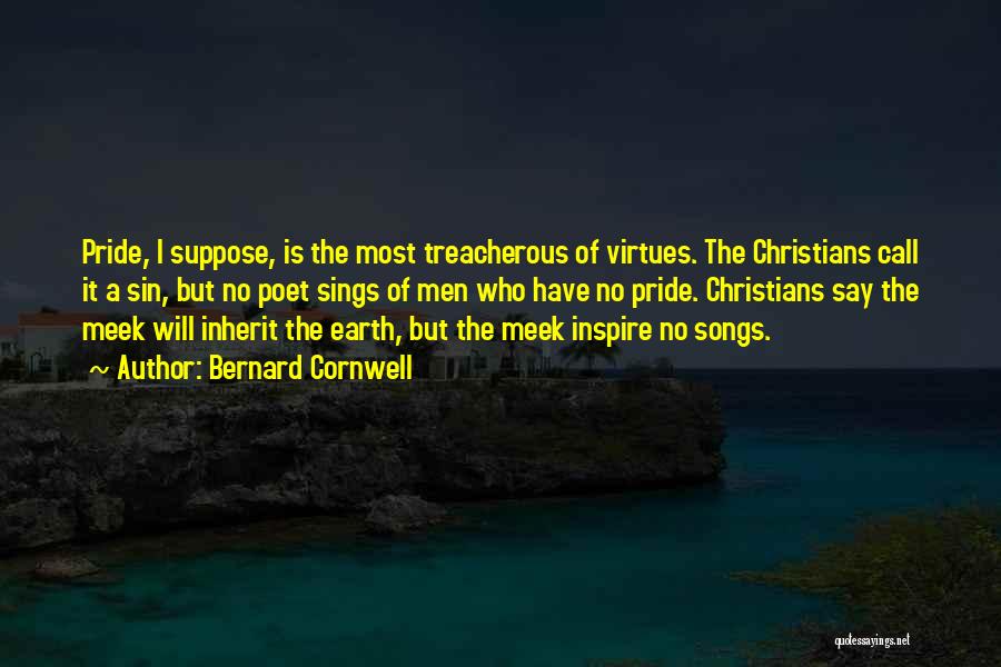 Bernard Cornwell Quotes: Pride, I Suppose, Is The Most Treacherous Of Virtues. The Christians Call It A Sin, But No Poet Sings Of