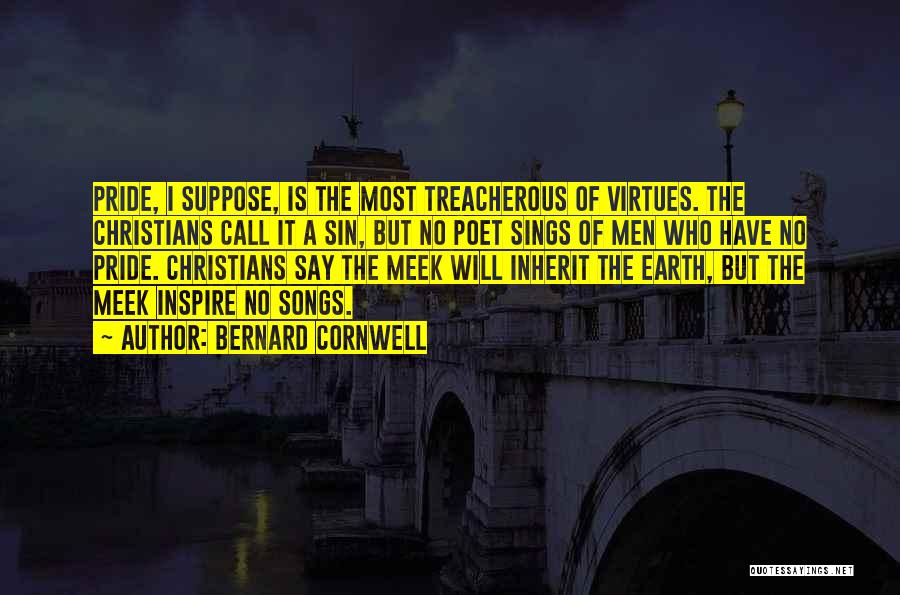 Bernard Cornwell Quotes: Pride, I Suppose, Is The Most Treacherous Of Virtues. The Christians Call It A Sin, But No Poet Sings Of