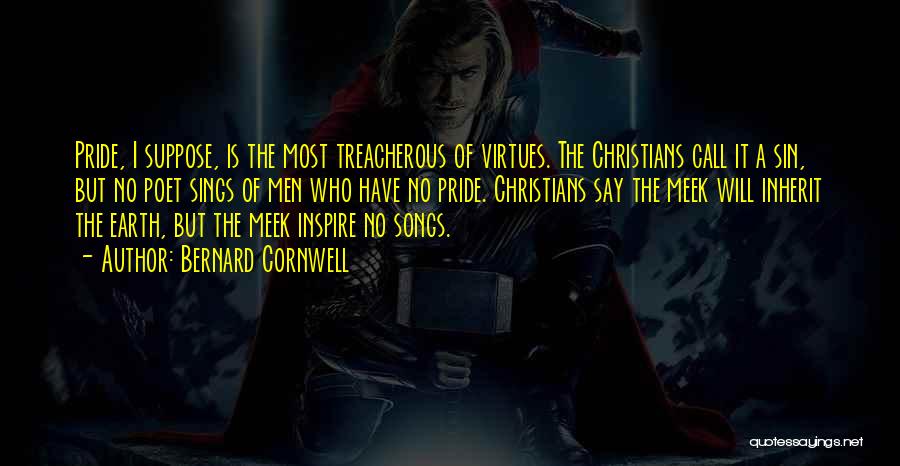 Bernard Cornwell Quotes: Pride, I Suppose, Is The Most Treacherous Of Virtues. The Christians Call It A Sin, But No Poet Sings Of