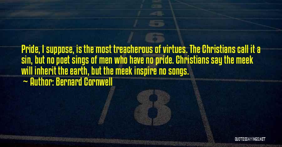 Bernard Cornwell Quotes: Pride, I Suppose, Is The Most Treacherous Of Virtues. The Christians Call It A Sin, But No Poet Sings Of