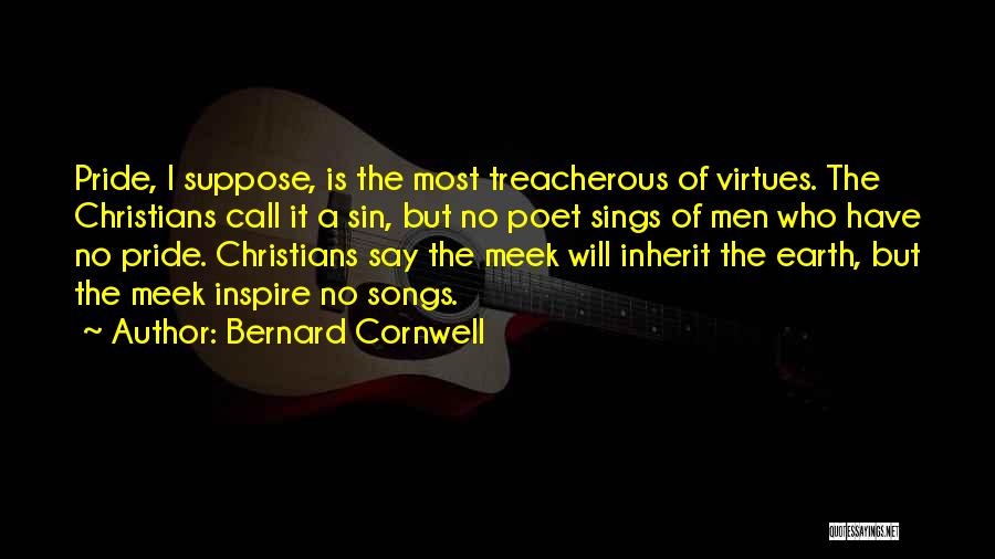 Bernard Cornwell Quotes: Pride, I Suppose, Is The Most Treacherous Of Virtues. The Christians Call It A Sin, But No Poet Sings Of