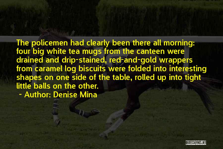 Denise Mina Quotes: The Policemen Had Clearly Been There All Morning: Four Big White Tea Mugs From The Canteen Were Drained And Drip-stained,