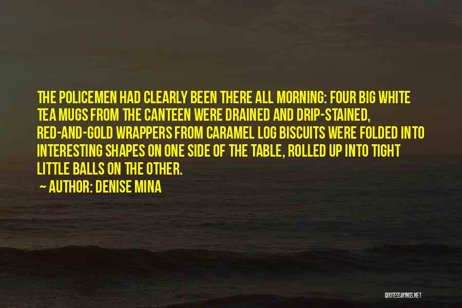 Denise Mina Quotes: The Policemen Had Clearly Been There All Morning: Four Big White Tea Mugs From The Canteen Were Drained And Drip-stained,