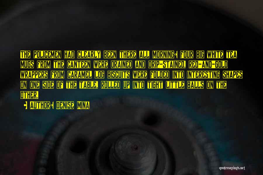 Denise Mina Quotes: The Policemen Had Clearly Been There All Morning: Four Big White Tea Mugs From The Canteen Were Drained And Drip-stained,