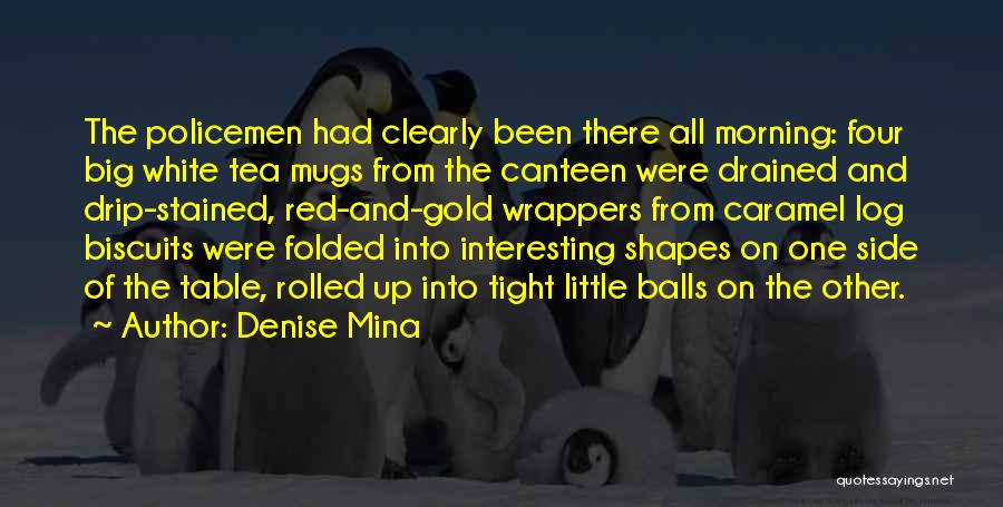 Denise Mina Quotes: The Policemen Had Clearly Been There All Morning: Four Big White Tea Mugs From The Canteen Were Drained And Drip-stained,