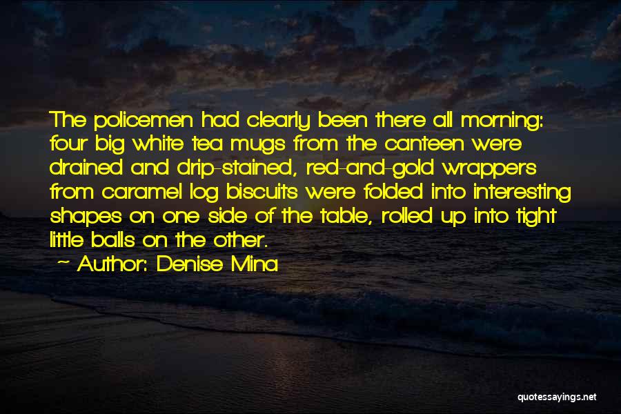 Denise Mina Quotes: The Policemen Had Clearly Been There All Morning: Four Big White Tea Mugs From The Canteen Were Drained And Drip-stained,