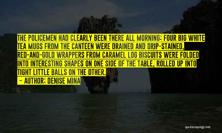 Denise Mina Quotes: The Policemen Had Clearly Been There All Morning: Four Big White Tea Mugs From The Canteen Were Drained And Drip-stained,