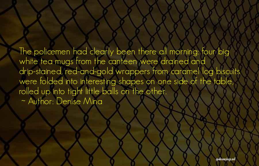 Denise Mina Quotes: The Policemen Had Clearly Been There All Morning: Four Big White Tea Mugs From The Canteen Were Drained And Drip-stained,