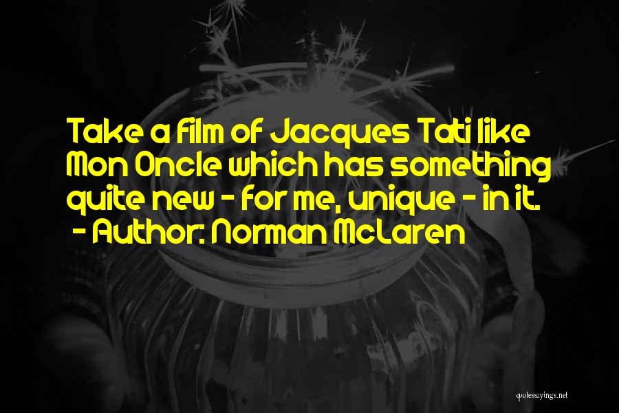 Norman McLaren Quotes: Take A Film Of Jacques Tati Like Mon Oncle Which Has Something Quite New - For Me, Unique - In