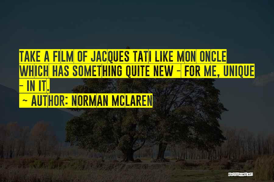 Norman McLaren Quotes: Take A Film Of Jacques Tati Like Mon Oncle Which Has Something Quite New - For Me, Unique - In