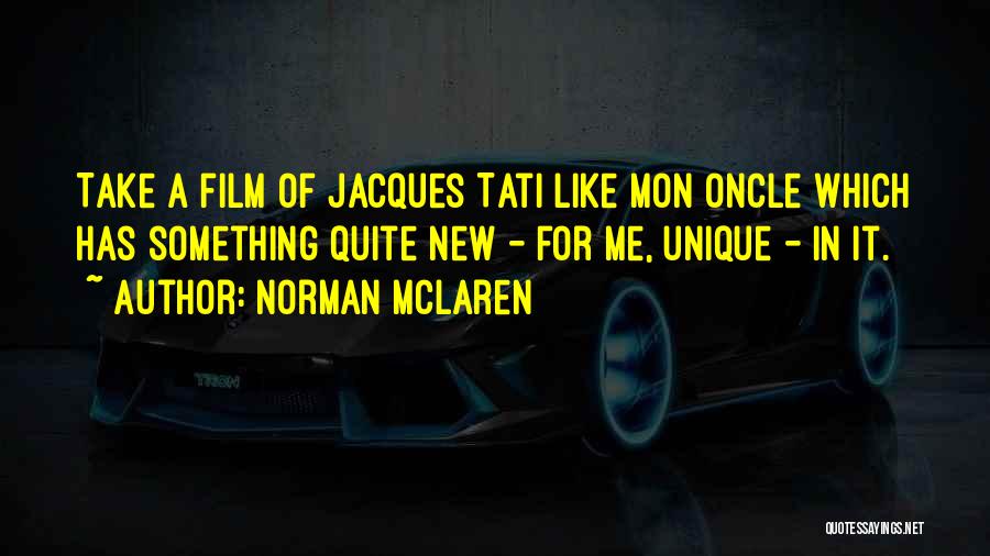 Norman McLaren Quotes: Take A Film Of Jacques Tati Like Mon Oncle Which Has Something Quite New - For Me, Unique - In