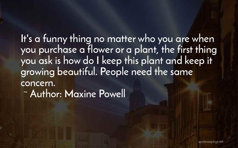 Maxine Powell Quotes: It's A Funny Thing No Matter Who You Are When You Purchase A Flower Or A Plant, The First Thing