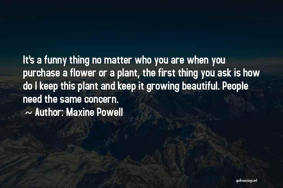 Maxine Powell Quotes: It's A Funny Thing No Matter Who You Are When You Purchase A Flower Or A Plant, The First Thing