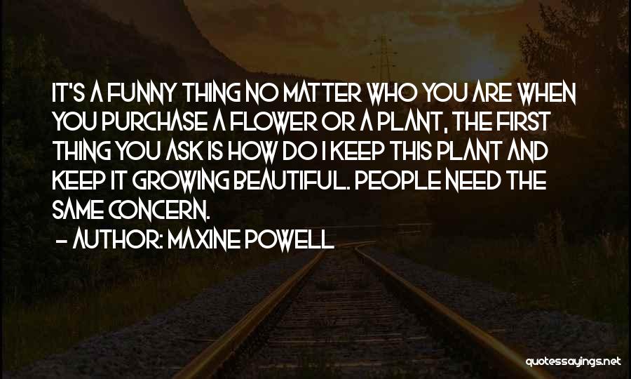 Maxine Powell Quotes: It's A Funny Thing No Matter Who You Are When You Purchase A Flower Or A Plant, The First Thing