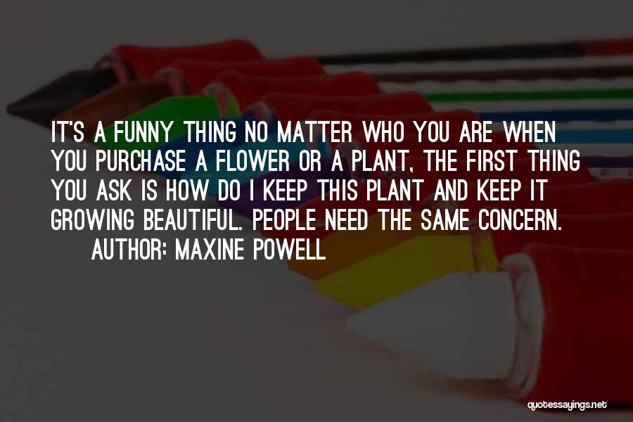 Maxine Powell Quotes: It's A Funny Thing No Matter Who You Are When You Purchase A Flower Or A Plant, The First Thing
