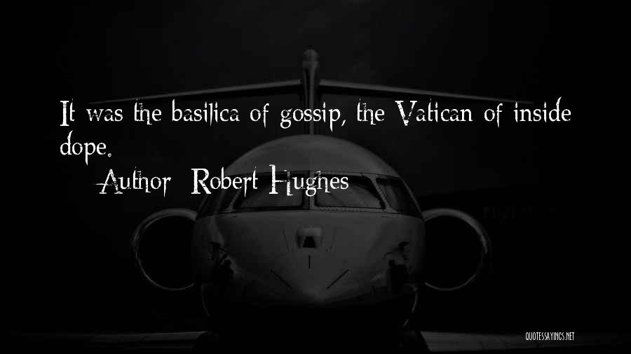 Robert Hughes Quotes: It Was The Basilica Of Gossip, The Vatican Of Inside Dope.