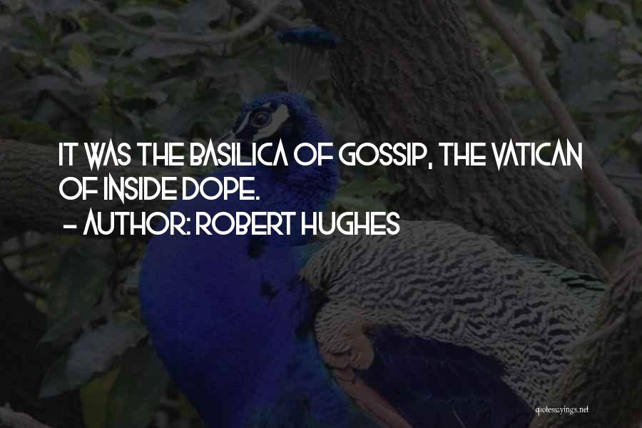 Robert Hughes Quotes: It Was The Basilica Of Gossip, The Vatican Of Inside Dope.