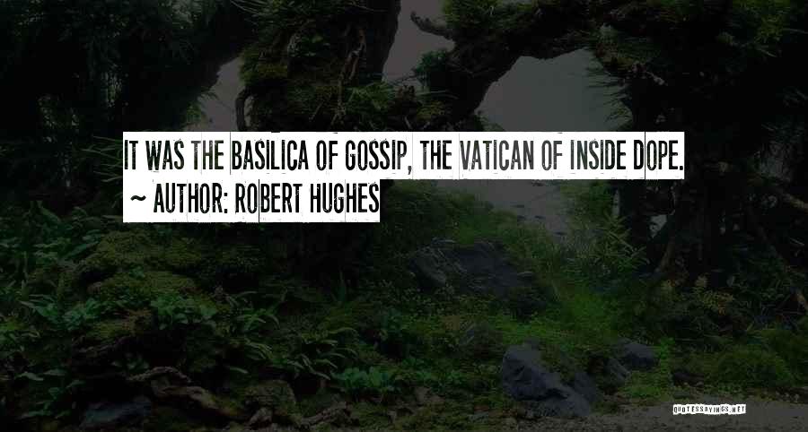 Robert Hughes Quotes: It Was The Basilica Of Gossip, The Vatican Of Inside Dope.