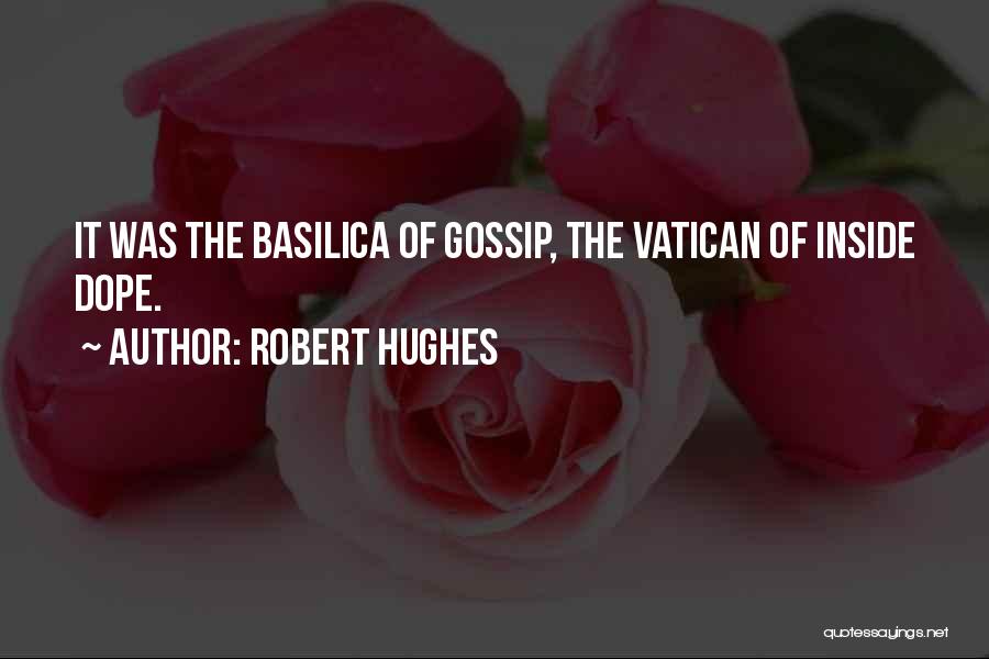 Robert Hughes Quotes: It Was The Basilica Of Gossip, The Vatican Of Inside Dope.