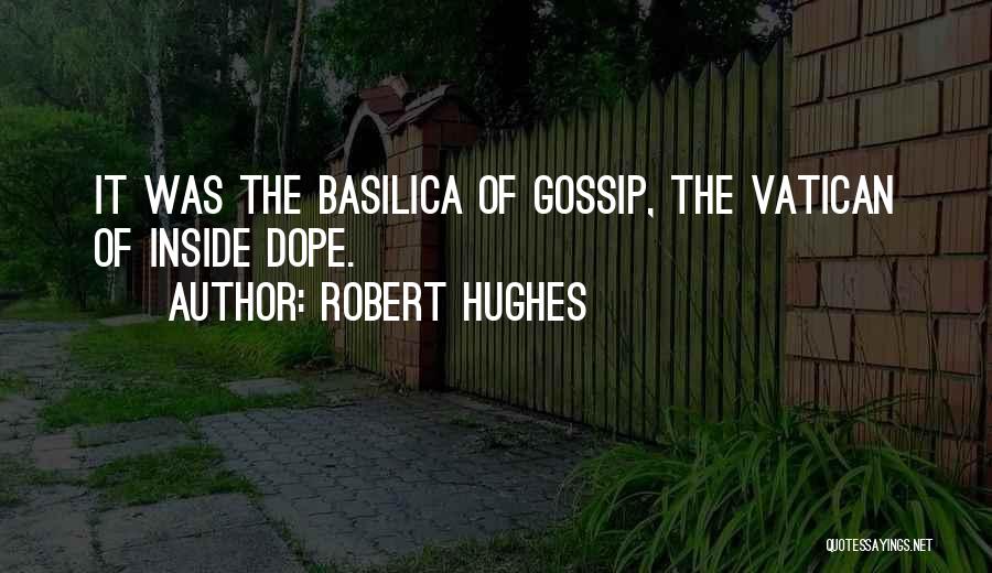 Robert Hughes Quotes: It Was The Basilica Of Gossip, The Vatican Of Inside Dope.