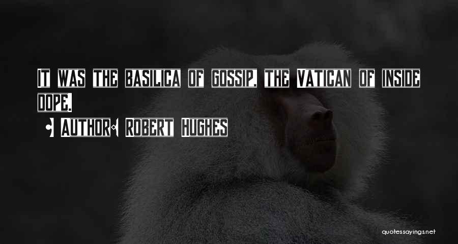 Robert Hughes Quotes: It Was The Basilica Of Gossip, The Vatican Of Inside Dope.