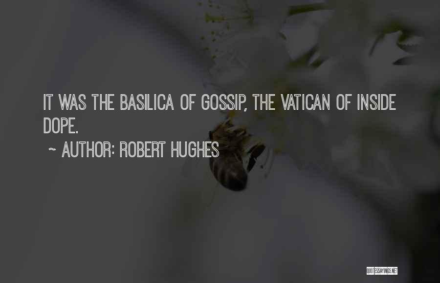 Robert Hughes Quotes: It Was The Basilica Of Gossip, The Vatican Of Inside Dope.
