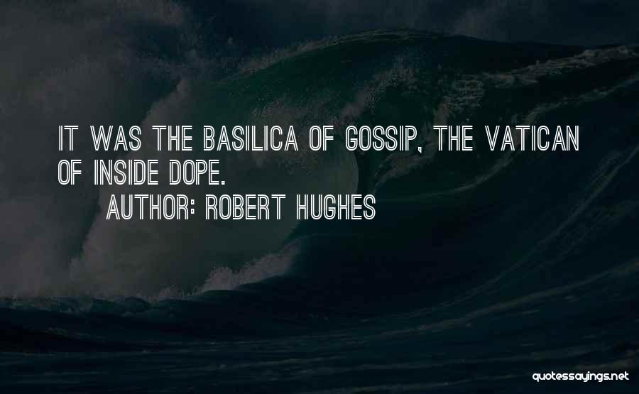 Robert Hughes Quotes: It Was The Basilica Of Gossip, The Vatican Of Inside Dope.