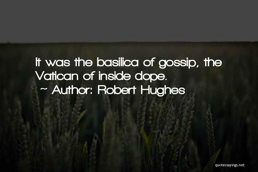 Robert Hughes Quotes: It Was The Basilica Of Gossip, The Vatican Of Inside Dope.