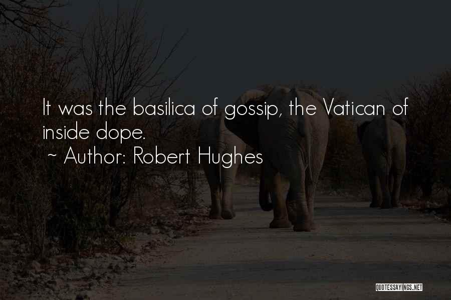 Robert Hughes Quotes: It Was The Basilica Of Gossip, The Vatican Of Inside Dope.