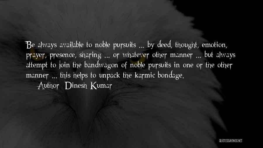 Dinesh Kumar Quotes: Be Always Available To Noble Pursuits ... By Deed, Thought, Emotion, Prayer, Presence, Sharing ... Or Whatever Other Manner ...