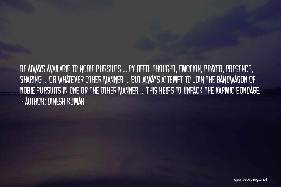 Dinesh Kumar Quotes: Be Always Available To Noble Pursuits ... By Deed, Thought, Emotion, Prayer, Presence, Sharing ... Or Whatever Other Manner ...