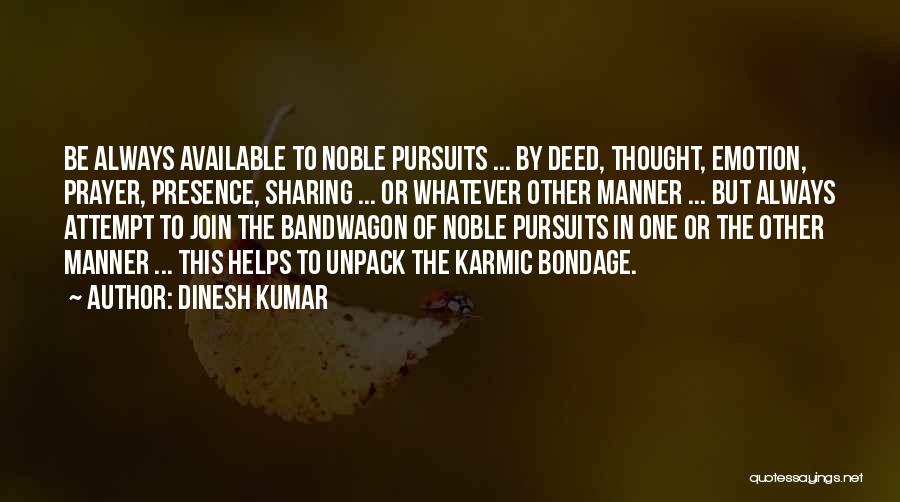 Dinesh Kumar Quotes: Be Always Available To Noble Pursuits ... By Deed, Thought, Emotion, Prayer, Presence, Sharing ... Or Whatever Other Manner ...