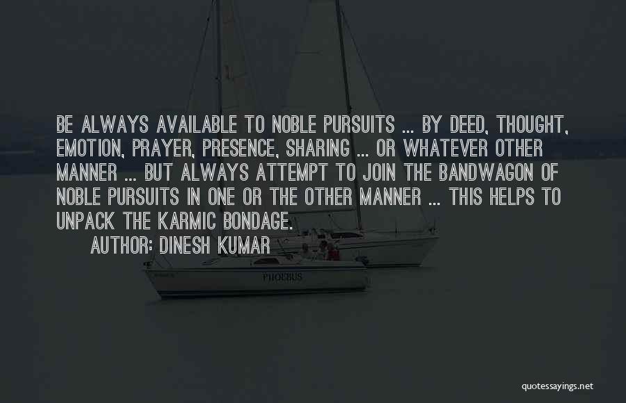 Dinesh Kumar Quotes: Be Always Available To Noble Pursuits ... By Deed, Thought, Emotion, Prayer, Presence, Sharing ... Or Whatever Other Manner ...