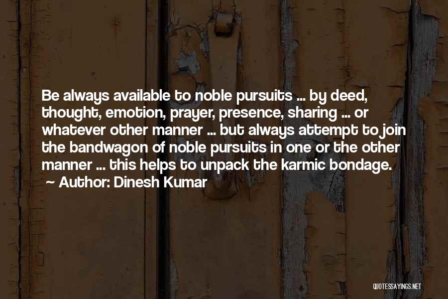 Dinesh Kumar Quotes: Be Always Available To Noble Pursuits ... By Deed, Thought, Emotion, Prayer, Presence, Sharing ... Or Whatever Other Manner ...