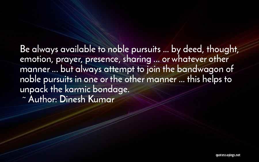 Dinesh Kumar Quotes: Be Always Available To Noble Pursuits ... By Deed, Thought, Emotion, Prayer, Presence, Sharing ... Or Whatever Other Manner ...
