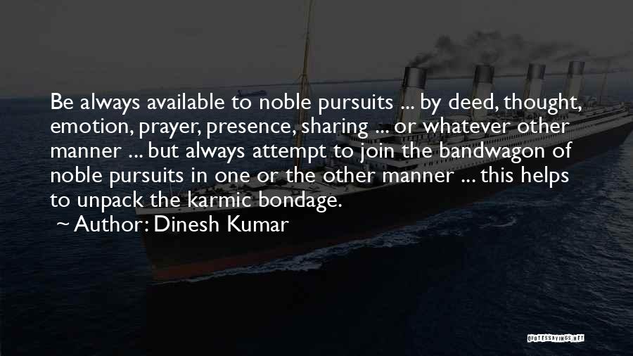 Dinesh Kumar Quotes: Be Always Available To Noble Pursuits ... By Deed, Thought, Emotion, Prayer, Presence, Sharing ... Or Whatever Other Manner ...