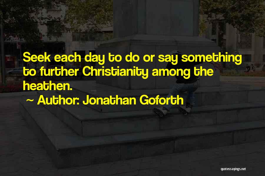 Jonathan Goforth Quotes: Seek Each Day To Do Or Say Something To Further Christianity Among The Heathen.