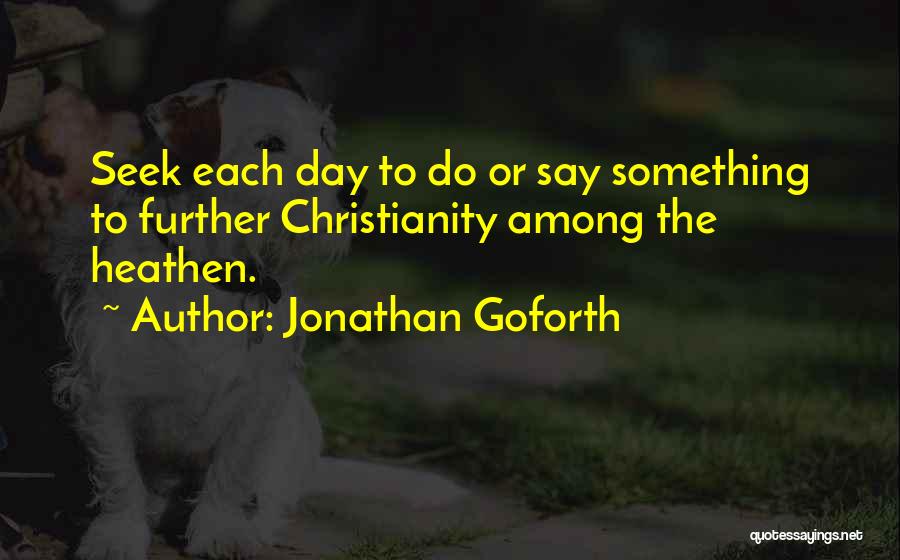 Jonathan Goforth Quotes: Seek Each Day To Do Or Say Something To Further Christianity Among The Heathen.