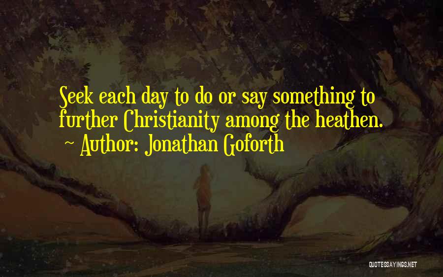 Jonathan Goforth Quotes: Seek Each Day To Do Or Say Something To Further Christianity Among The Heathen.