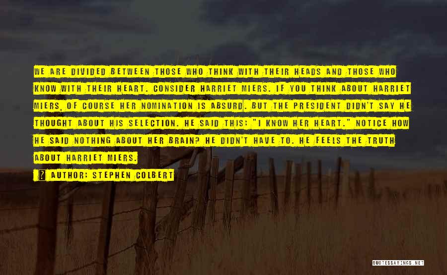 Stephen Colbert Quotes: We Are Divided Between Those Who Think With Their Heads And Those Who Know With Their Heart. Consider Harriet Miers.