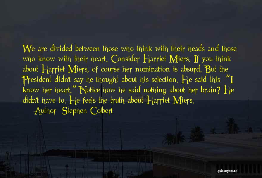 Stephen Colbert Quotes: We Are Divided Between Those Who Think With Their Heads And Those Who Know With Their Heart. Consider Harriet Miers.