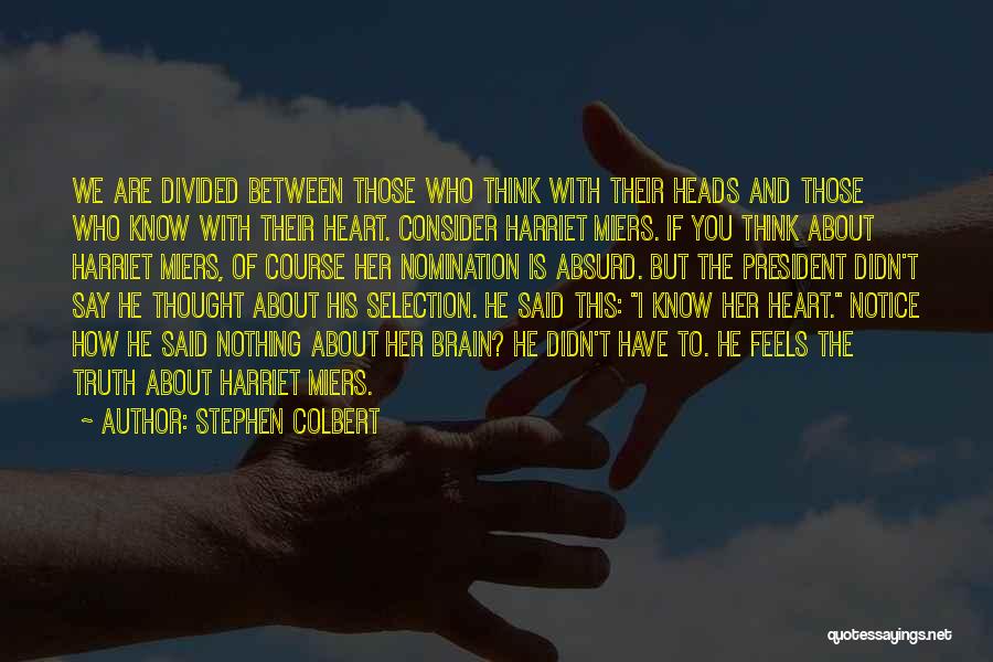 Stephen Colbert Quotes: We Are Divided Between Those Who Think With Their Heads And Those Who Know With Their Heart. Consider Harriet Miers.