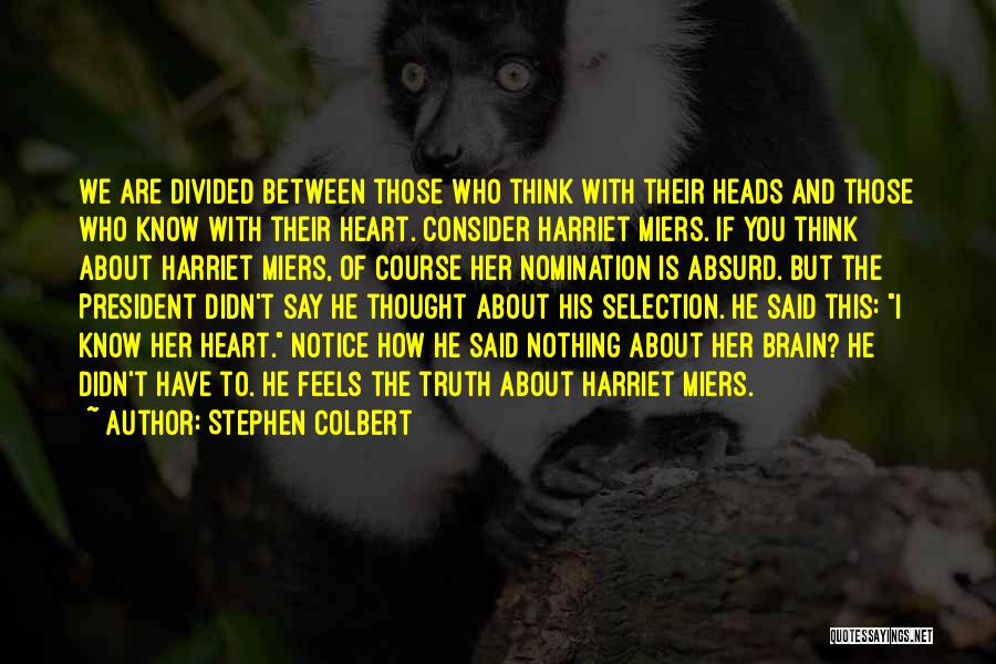 Stephen Colbert Quotes: We Are Divided Between Those Who Think With Their Heads And Those Who Know With Their Heart. Consider Harriet Miers.